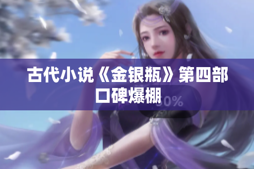 古代小说《金银瓶》第四部口碑爆棚