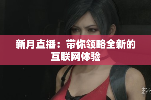 新月直播：带你领略全新的互联网体验