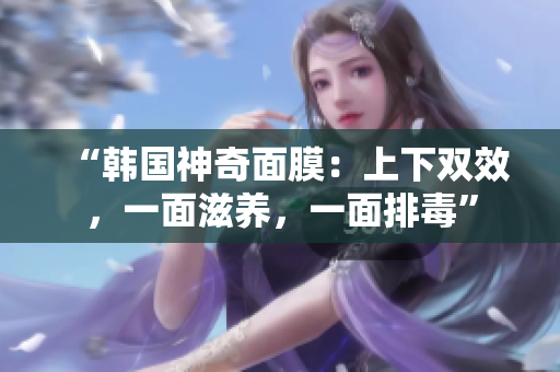 “韩国神奇面膜：上下双效，一面滋养，一面排毒”