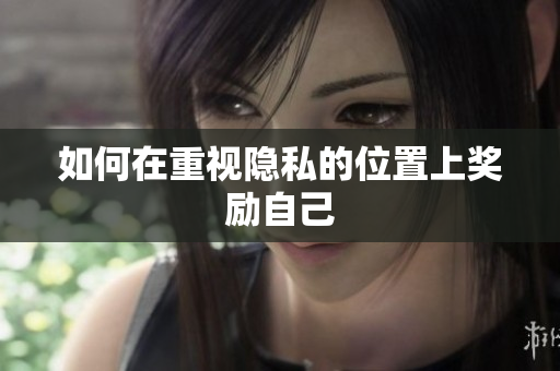 如何在重视隐私的位置上奖励自己