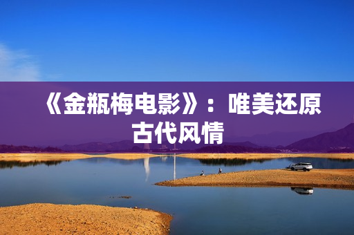 《金瓶梅电影》：唯美还原古代风情