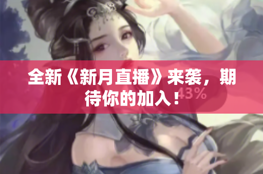 全新《新月直播》来袭，期待你的加入！