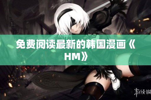 免费阅读最新的韩国漫画《HM》