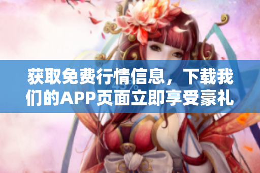 获取免费行情信息，下载我们的APP页面立即享受豪礼