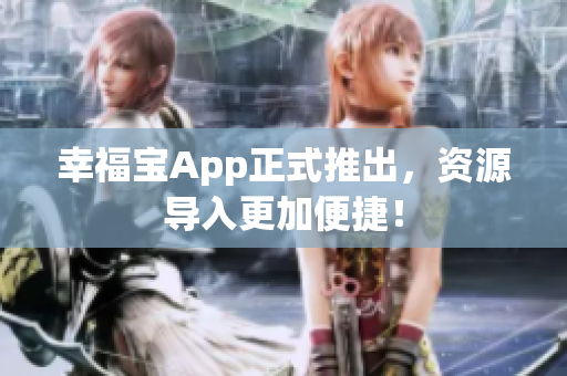 幸福宝App正式推出，资源导入更加便捷！