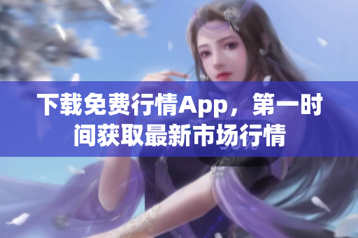 下载免费行情App，第一时间获取最新市场行情