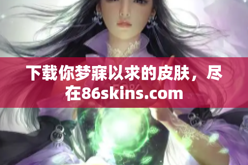 下载你梦寐以求的皮肤，尽在86skins.com
