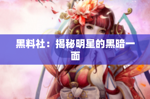 黑料社：揭秘明星的黑暗一面