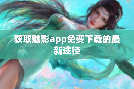 获取魅影app免费下载的最新途径