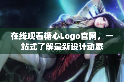 在线观看糖心Logo官网，一站式了解最新设计动态
