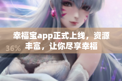幸福宝app正式上线，资源丰富，让你尽享幸福