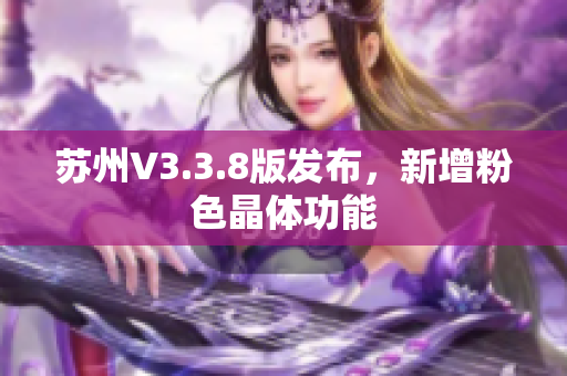 苏州V3.3.8版发布，新增粉色晶体功能