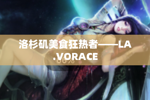 洛杉矶美食狂热者——LA.VORACE
