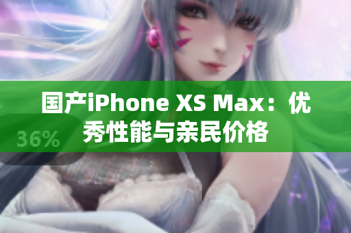 国产iPhone XS Max：优秀性能与亲民价格