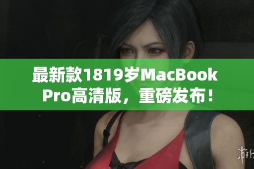 最新款1819岁MacBook Pro高清版，重磅发布！