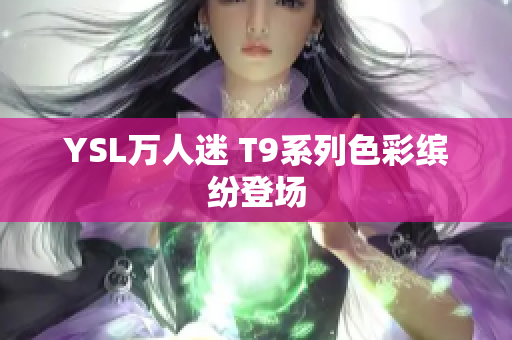 YSL万人迷 T9系列色彩缤纷登场