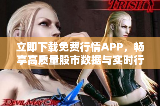 立即下载免费行情APP，畅享高质量股市数据与实时行情！