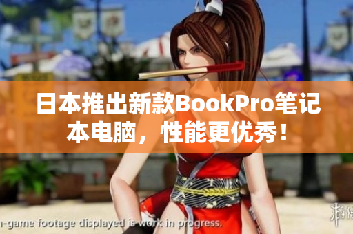 日本推出新款BookPro笔记本电脑，性能更优秀！