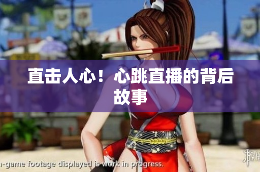 直击人心！心跳直播的背后故事