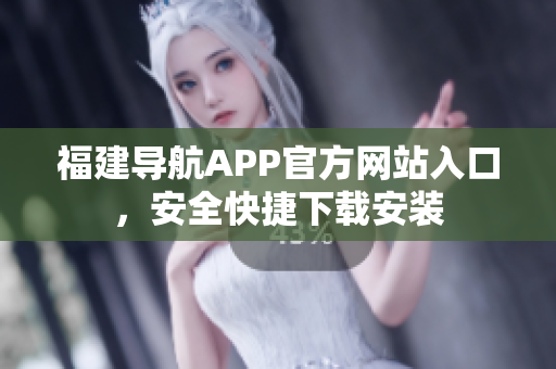 福建导航APP官方网站入口，安全快捷下载安装