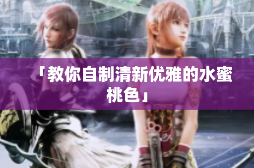 「教你自制清新优雅的水蜜桃色」