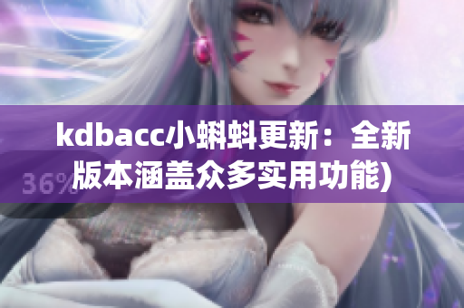 kdbacc小蝌蚪更新：全新版本涵盖众多实用功能)