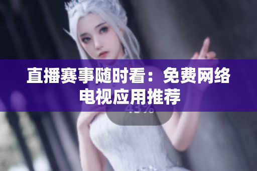 直播赛事随时看：免费网络电视应用推荐