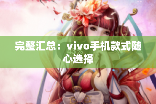 完整汇总：vivo手机款式随心选择