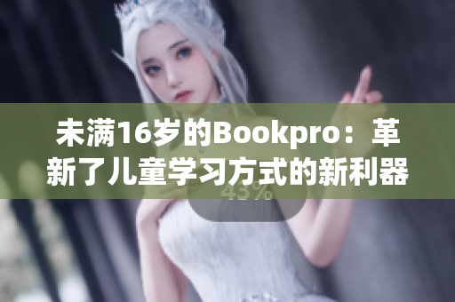 未满16岁的Bookpro：革新了儿童学习方式的新利器