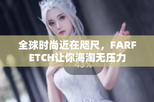 全球时尚近在咫尺，FARFETCH让你海淘无压力