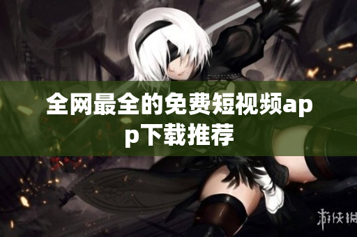 全网最全的免费短视频app下载推荐