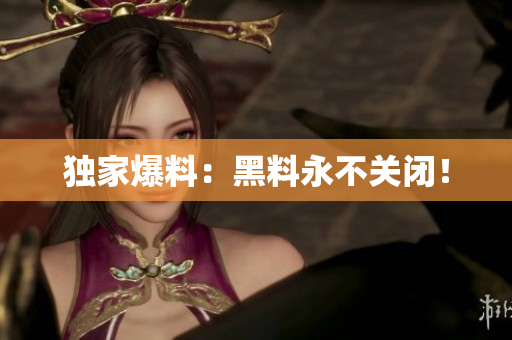 独家爆料：黑料永不关闭！