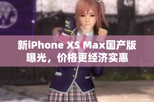 新iPhone XS Max国产版曝光，价格更经济实惠