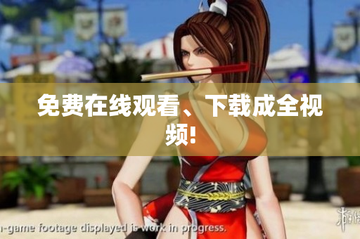 免费在线观看、下载成全视频!
