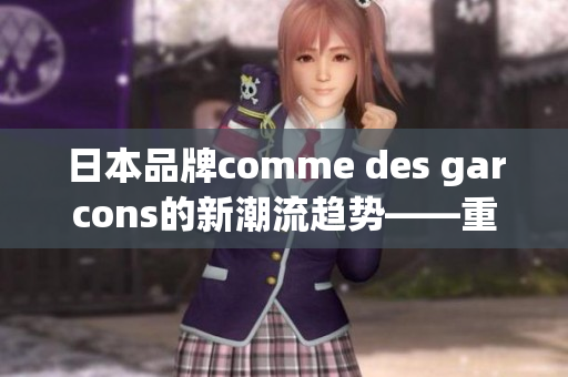 日本品牌comme des garcons的新潮流趋势——重塑经典时尚