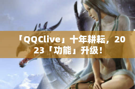 「QQClive」十年耕耘，2023「功能」升级！