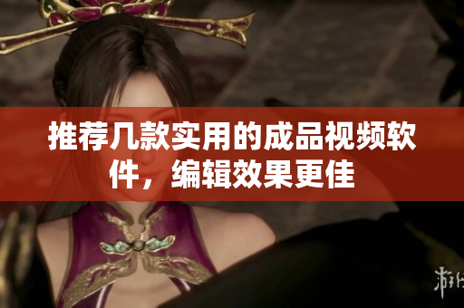 推荐几款实用的成品视频软件，编辑效果更佳