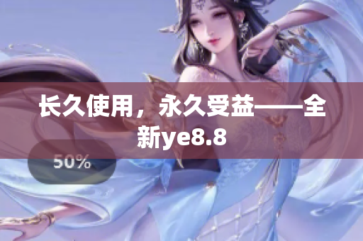 长久使用，永久受益——全新ye8.8
