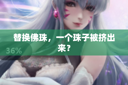 替换佛珠，一个珠子被挤出来？