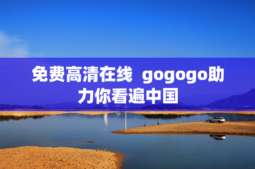 免费高清在线  gogogo助力你看遍中国