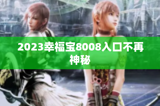2023幸福宝8008入口不再神秘