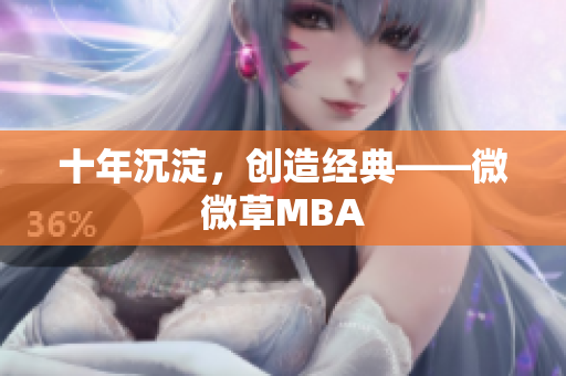 十年沉淀，创造经典——微微草MBA