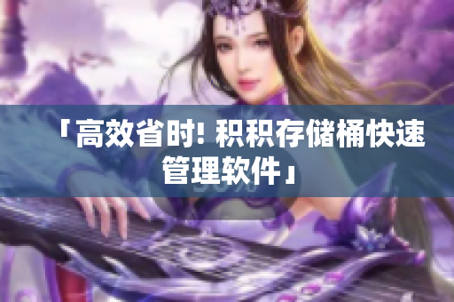 「高效省时! 积积存储桶快速管理软件」