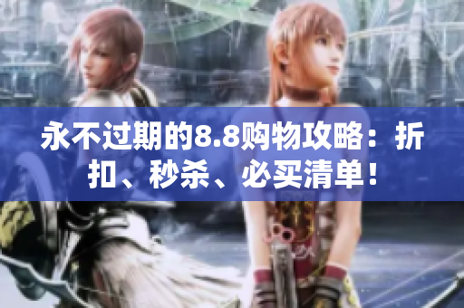 永不过期的8.8购物攻略：折扣、秒杀、必买清单！