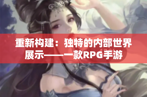 重新构建：独特的内部世界展示——一款RPG手游