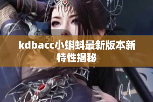 kdbacc小蝌蚪最新版本新特性揭秘