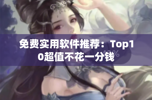 免费实用软件推荐：Top10超值不花一分钱