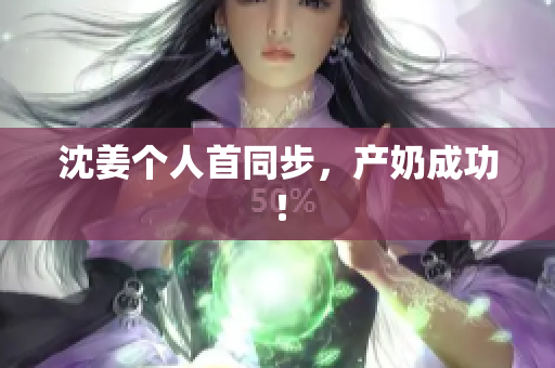 沈姜个人首同步，产奶成功！