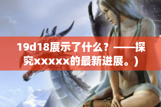 19d18展示了什么？——探究xxxxx的最新进展。)