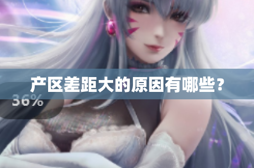 产区差距大的原因有哪些？